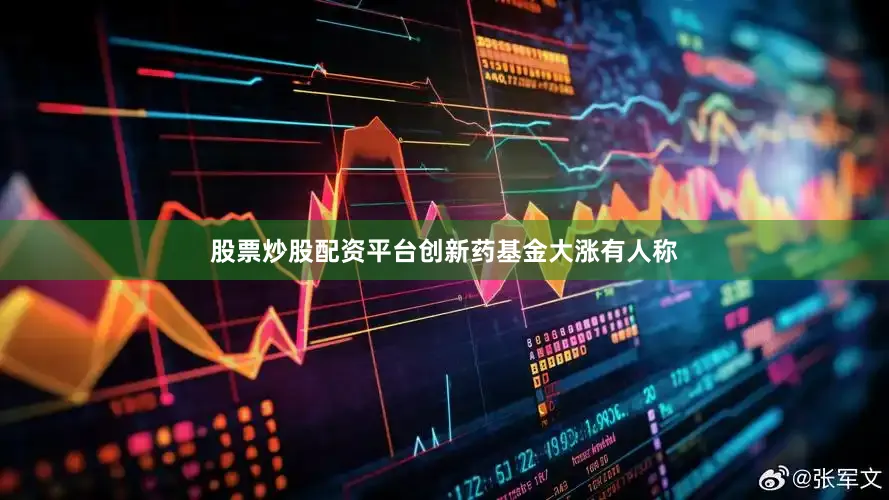 股票炒股配资平台　　创新药基金大涨　　有人称
