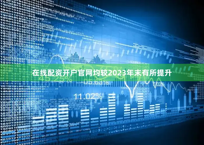 在线配资开户官网均较2023年末有所提升