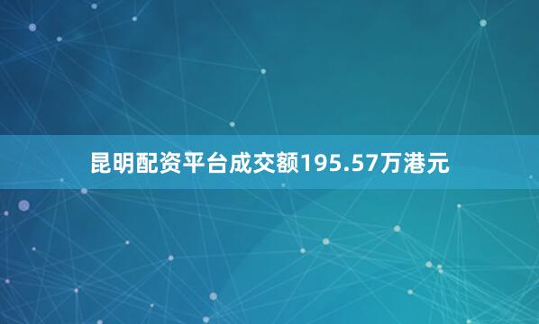 昆明配资平台成交额195.57万港元