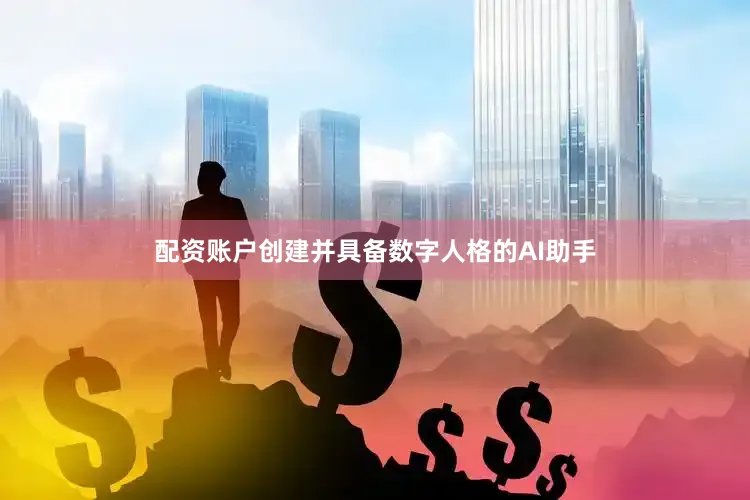 配资账户创建并具备数字人格的AI助手