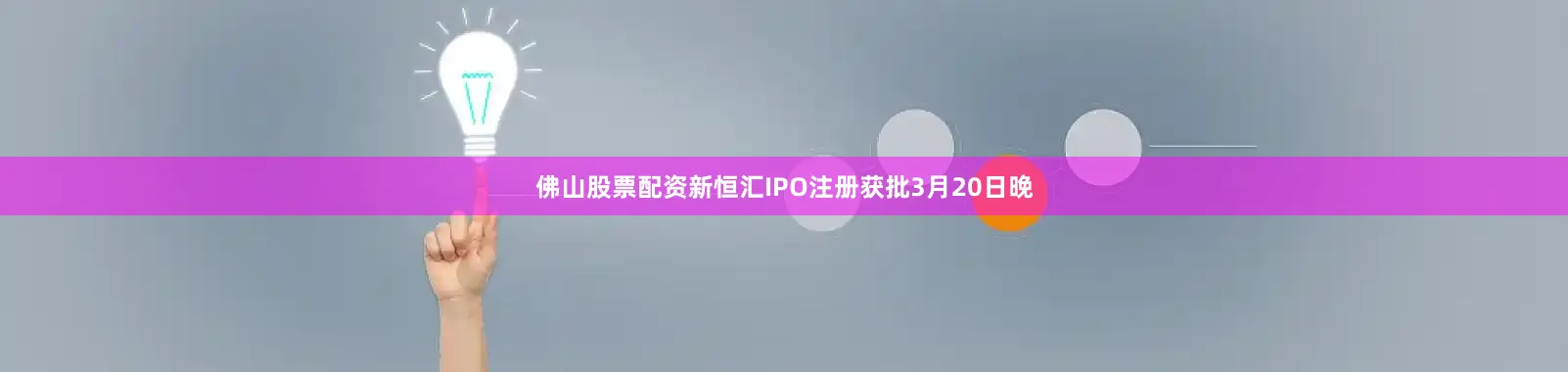 佛山股票配资　　新恒汇IPO注册获批　　3月20日晚