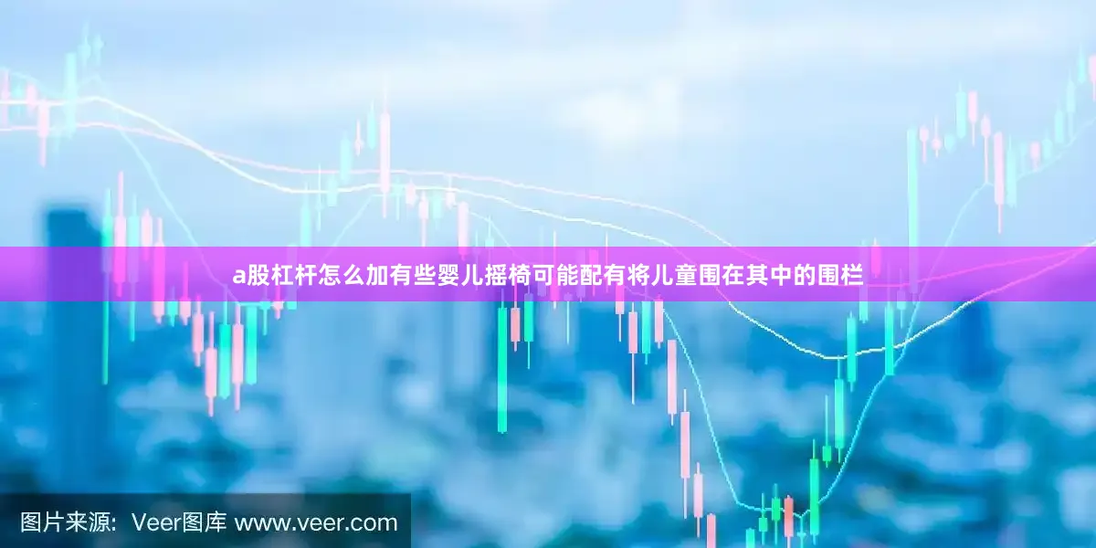 a股杠杆怎么加有些婴儿摇椅可能配有将儿童围在其中的围栏