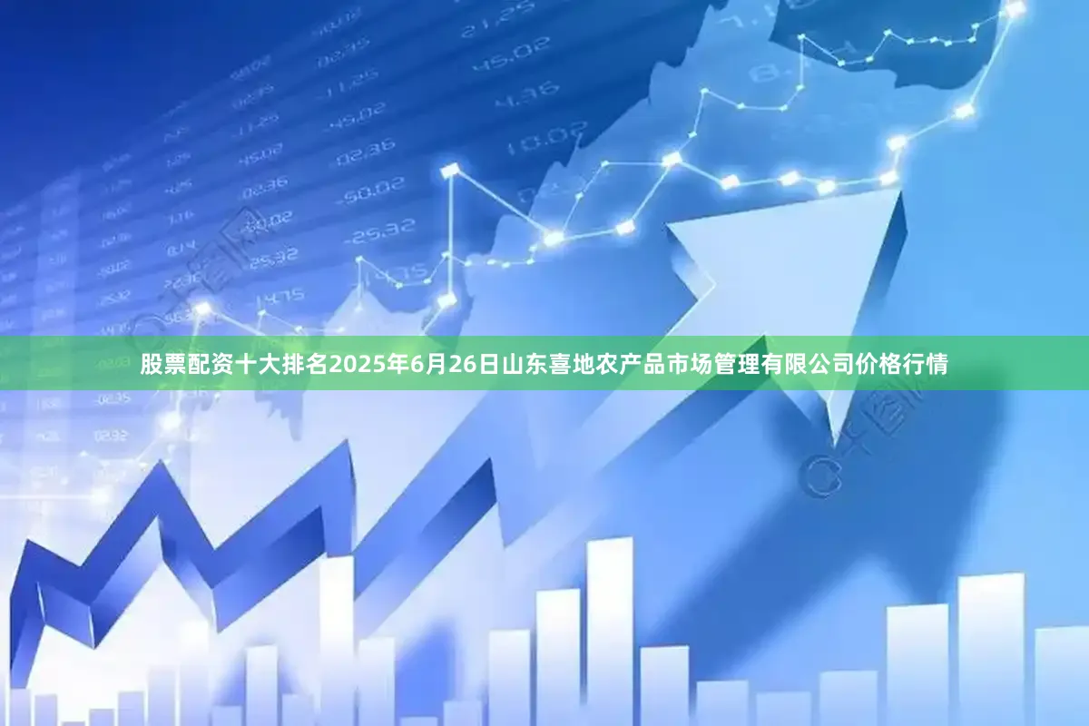 股票配资十大排名2025年6月26日山东喜地农产品市场管理有限公司价格行情