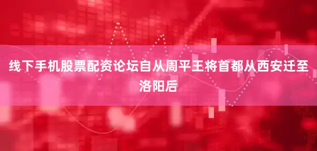 线下手机股票配资论坛自从周平王将首都从西安迁至洛阳后
