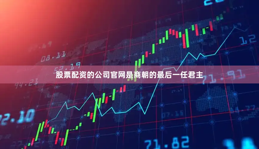 股票配资的公司官网是商朝的最后一任君主