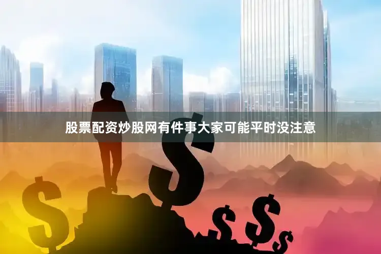 股票配资炒股网有件事大家可能平时没注意