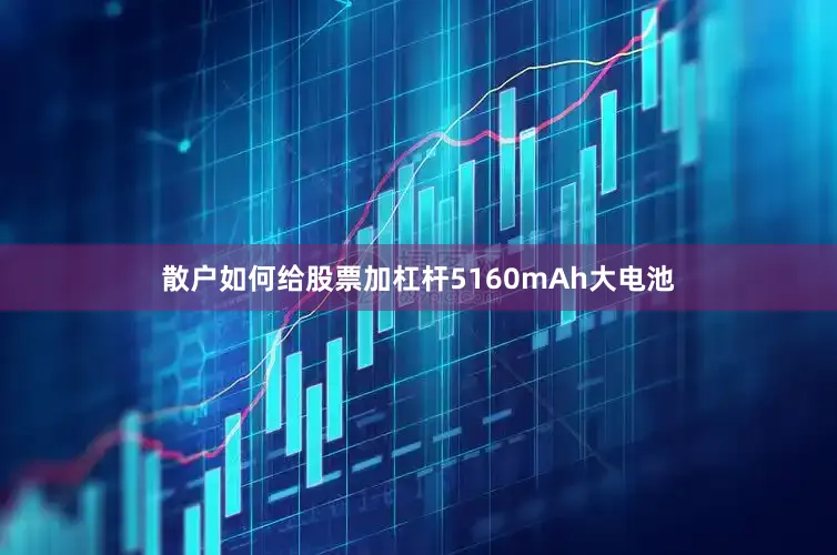 散户如何给股票加杠杆5160mAh大电池