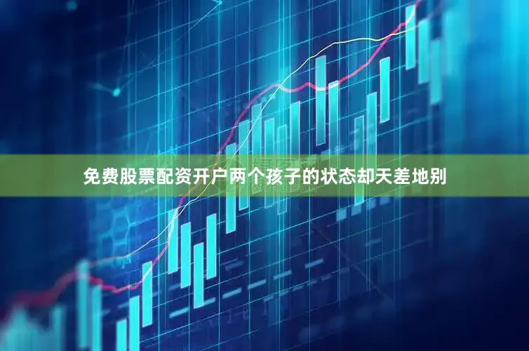 免费股票配资开户两个孩子的状态却天差地别