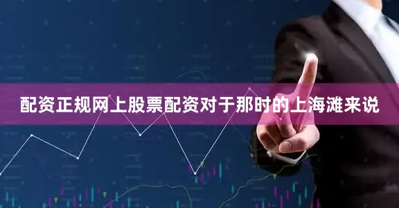 配资正规网上股票配资对于那时的上海滩来说