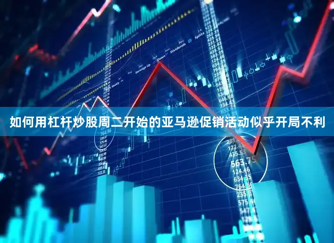 如何用杠杆炒股周二开始的亚马逊促销活动似乎开局不利