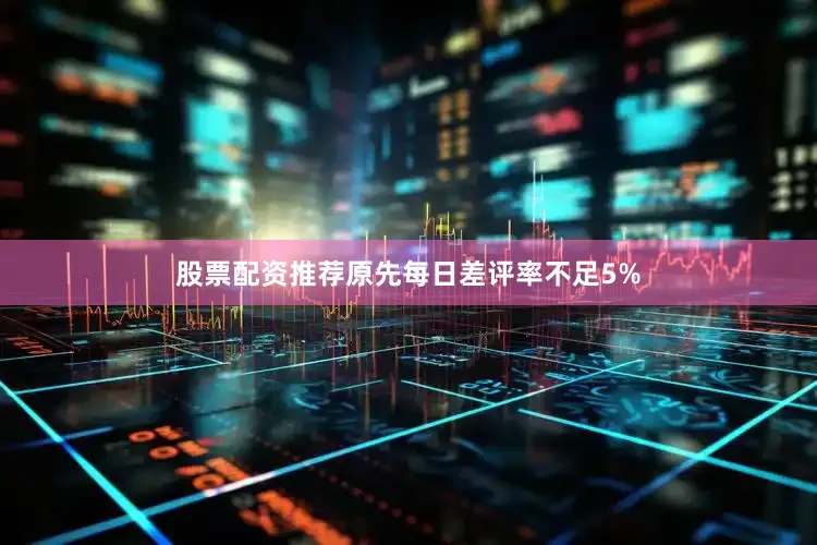股票配资推荐原先每日差评率不足5%