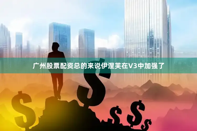 广州股票配资总的来说伊涅芙在V3中加强了