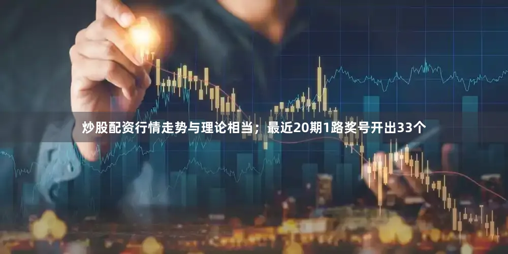 炒股配资行情走势与理论相当；最近20期1路奖号开出33个