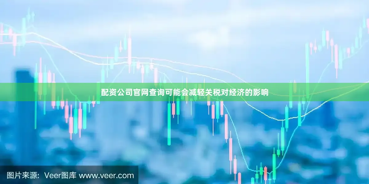 配资公司官网查询可能会减轻关税对经济的影响