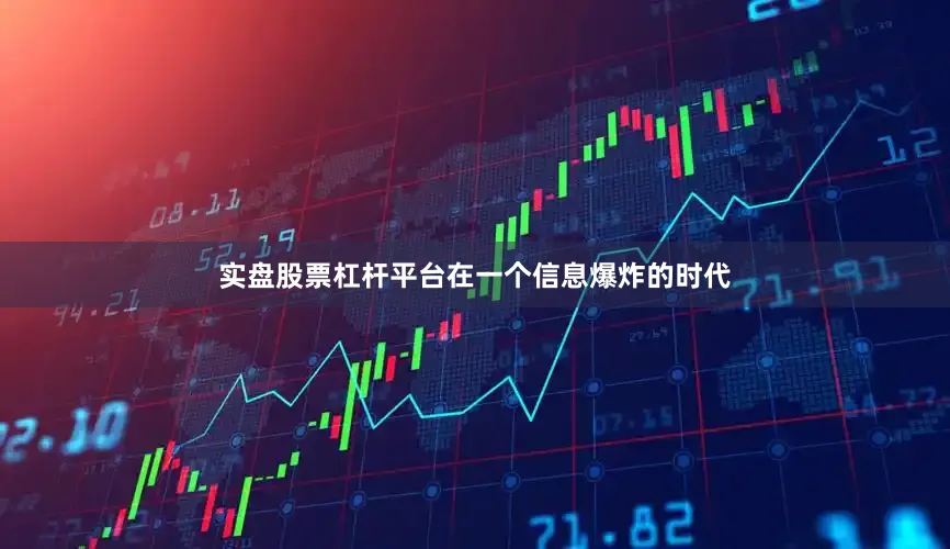 实盘股票杠杆平台在一个信息爆炸的时代