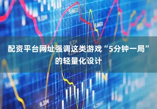 配资平台网址强调这类游戏“5分钟一局”的轻量化设计
