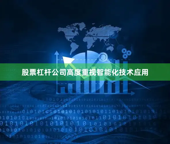 股票杠杆公司高度重视智能化技术应用
