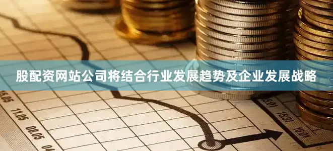 股配资网站公司将结合行业发展趋势及企业发展战略