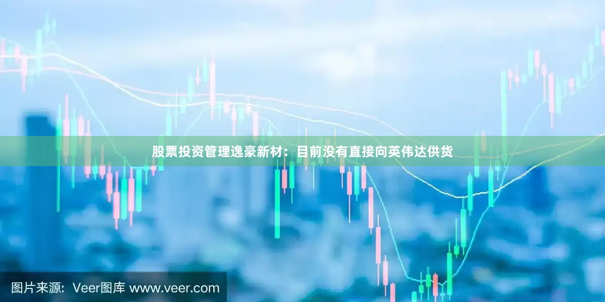 股票投资管理逸豪新材：目前没有直接向英伟达供货