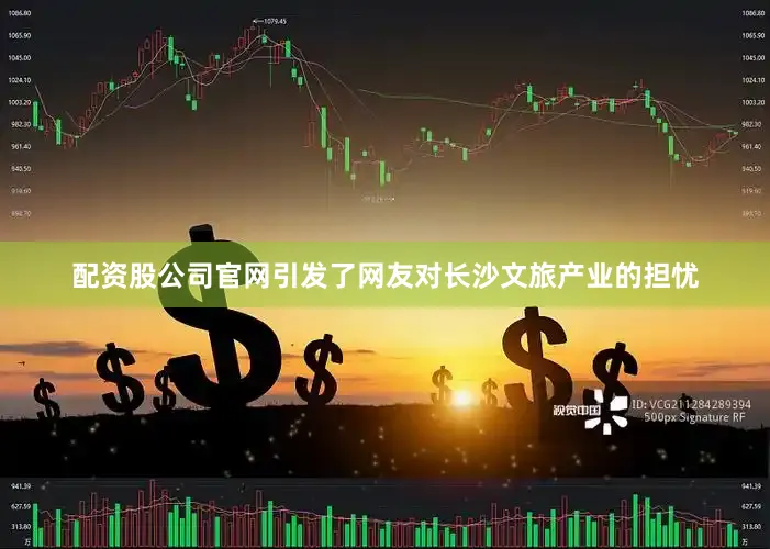 配资股公司官网引发了网友对长沙文旅产业的担忧
