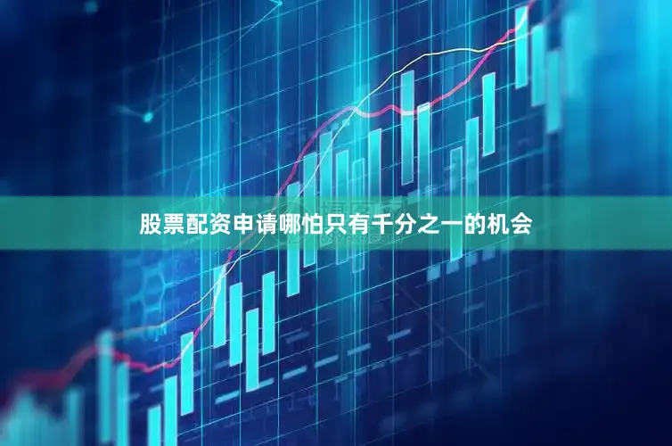 股票配资申请哪怕只有千分之一的机会