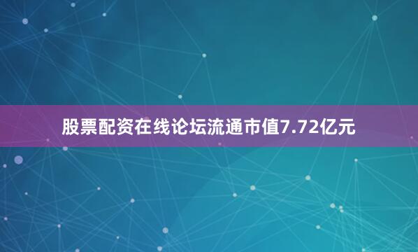 股票配资在线论坛流通市值7.72亿元