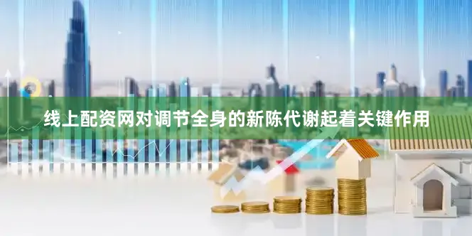 线上配资网对调节全身的新陈代谢起着关键作用