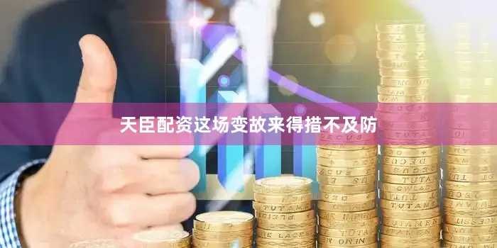 天臣配资这场变故来得措不及防