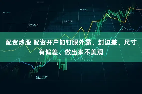配资炒股 配资开户如钉眼外露、封边差、尺寸有偏差、做出来不美观