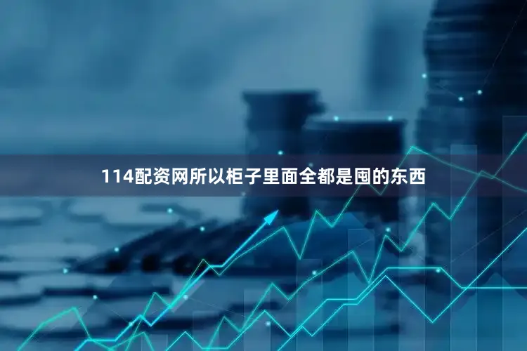 114配资网所以柜子里面全都是囤的东西
