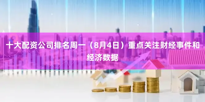 十大配资公司排名周一（8月4日）重点关注财经事件和经济数据