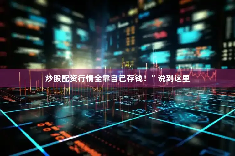 炒股配资行情全靠自己存钱！”说到这里