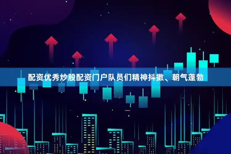 配资优秀炒股配资门户队员们精神抖擞、朝气蓬勃