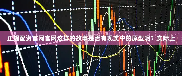 正规配资官网官网这样的故事是否有现实中的原型呢？实际上