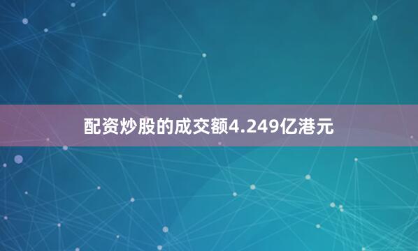 配资炒股的成交额4.249亿港元