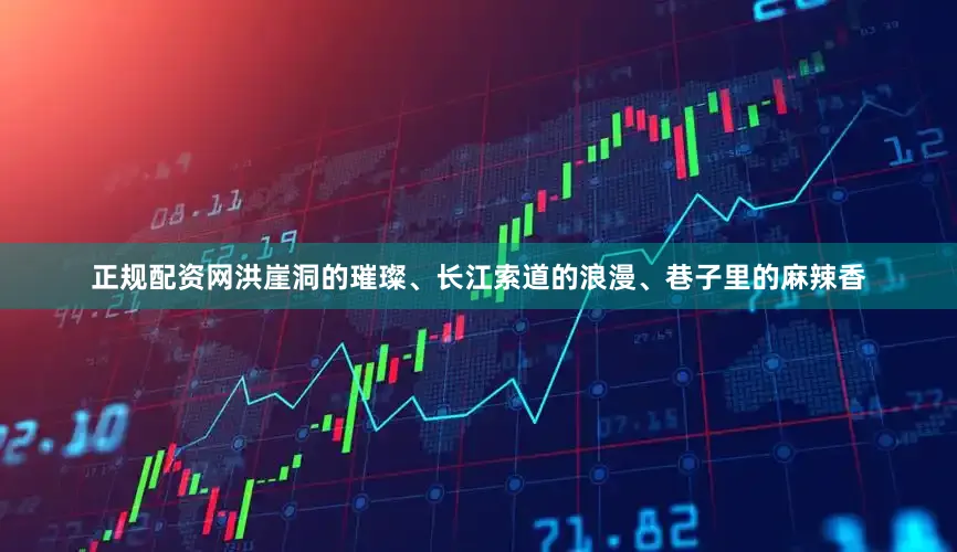 正规配资网洪崖洞的璀璨、长江索道的浪漫、巷子里的麻辣香