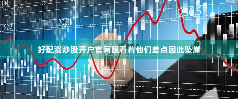 好配资炒股开户官网眼看着他们差点因此坠崖