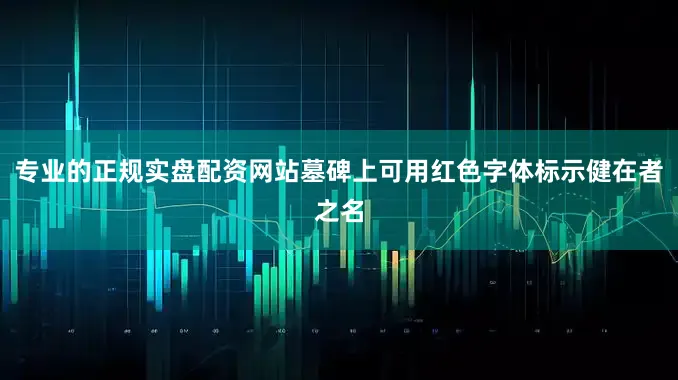 专业的正规实盘配资网站墓碑上可用红色字体标示健在者之名