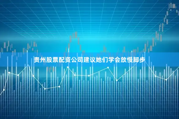 贵州股票配资公司建议她们学会放慢脚步