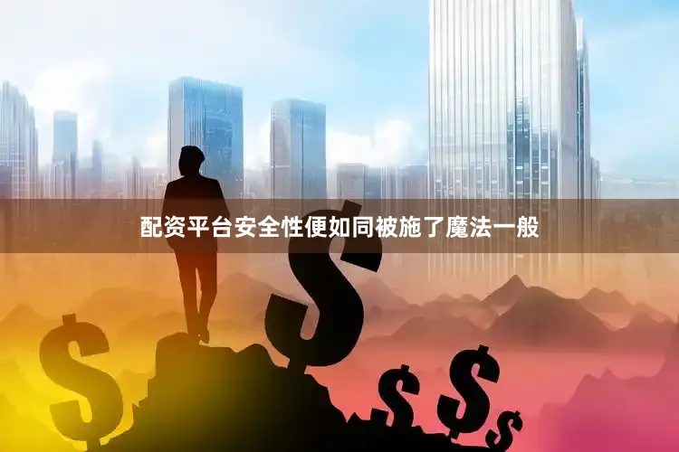 配资平台安全性便如同被施了魔法一般