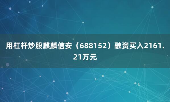 用杠杆炒股麒麟信安（688152）融资买入2161.21万元