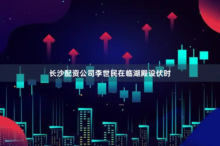 长沙配资公司李世民在临湖殿设伏时