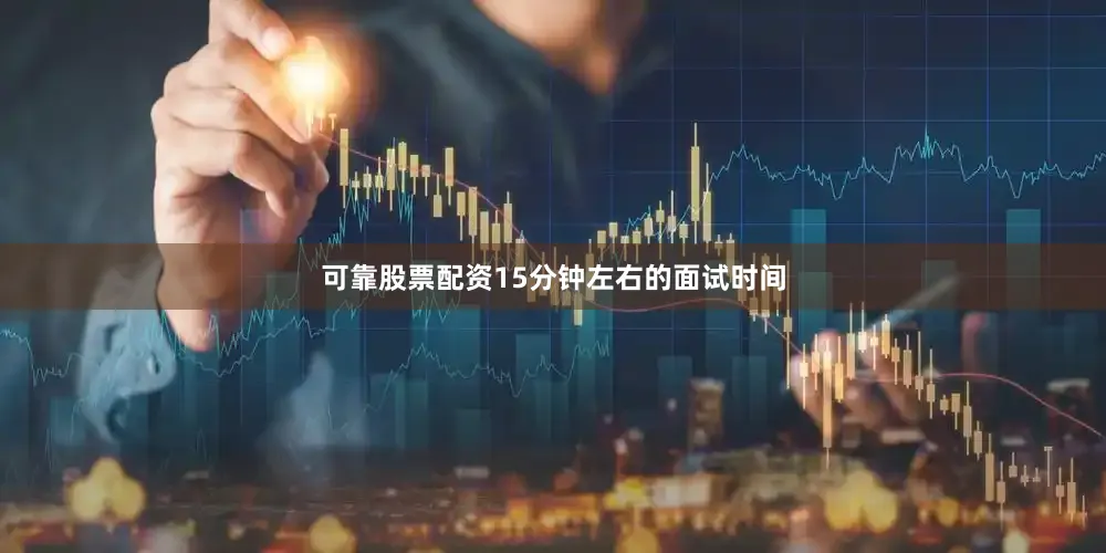 可靠股票配资15分钟左右的面试时间
