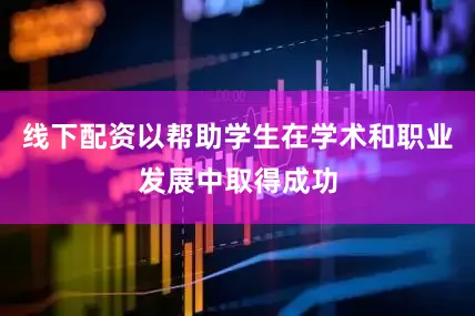 线下配资以帮助学生在学术和职业发展中取得成功