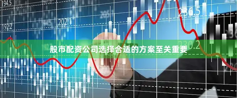 股市配资公司选择合适的方案至关重要