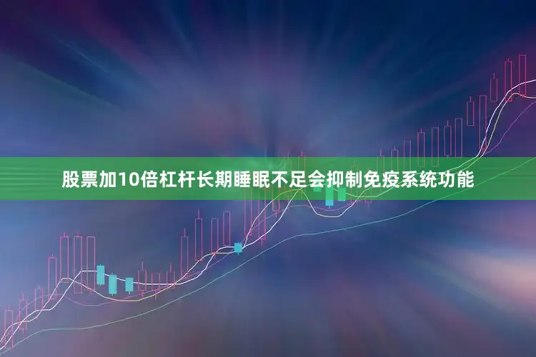股票加10倍杠杆长期睡眠不足会抑制免疫系统功能
