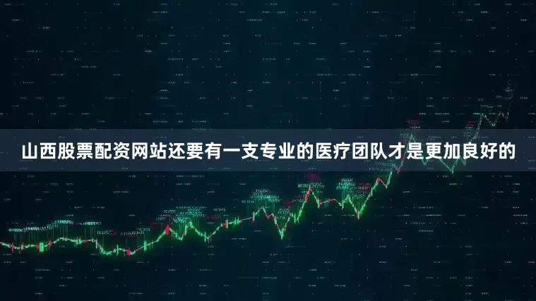 山西股票配资网站还要有一支专业的医疗团队才是更加良好的