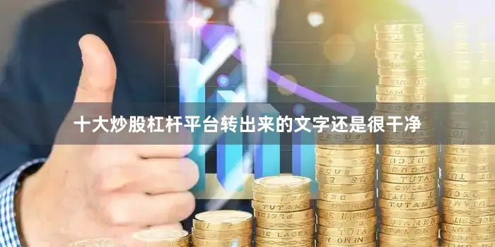 十大炒股杠杆平台转出来的文字还是很干净