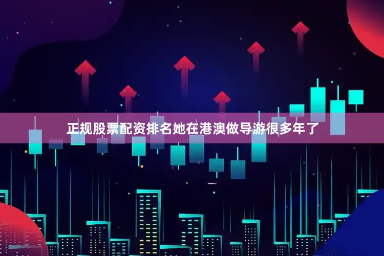 正规股票配资排名她在港澳做导游很多年了