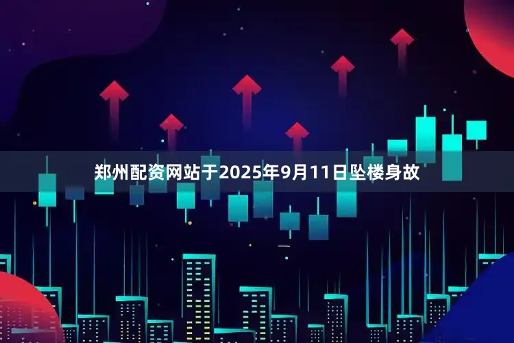 郑州配资网站于2025年9月11日坠楼身故